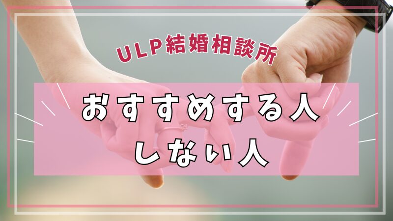 ULP結婚相談所をおすすめする人・しない人